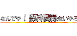 なんでや！ 阪神関係ないやろ！ (2005 33-4)