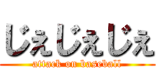 じぇじぇじぇ (attack on baseball)