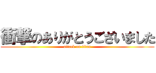 衝撃のありがとうございました (attack on titan)