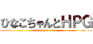 ひなこちゃんとＨＰＧ (attack on titan)