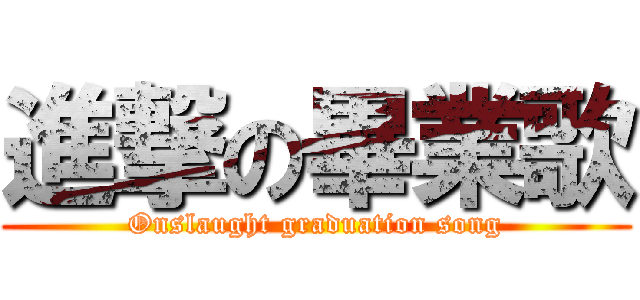 進撃の畢業歌 (Onslaught graduation song)