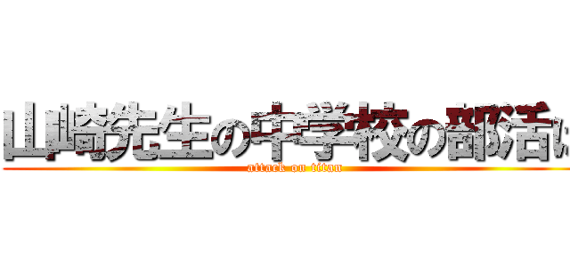 山崎先生の中学校の部活は (attack on titan)