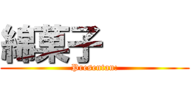 綿菓子      (Presentan:)