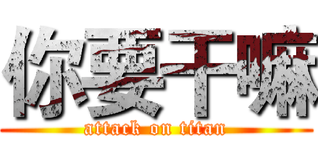 你要干嘛 (attack on titan)