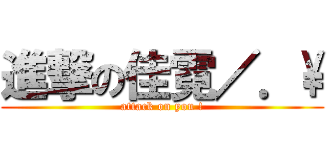 進撃の佳霓／．\\ (attack on you !)