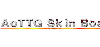 ＡｏＴＴＧ Ｓｋｉｎ Ｂｏａｒｄｓ (Create - Share - Discuss)