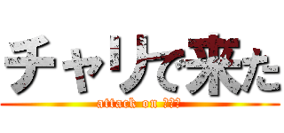 チャリで来た (attack on チャリ)