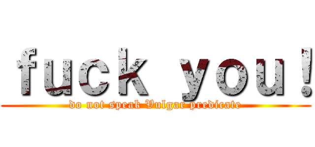 ｆｕｃｋ ｙｏｕ！ (do not speak Vulgar predicate)