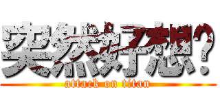 突然好想你 (attack on titan)