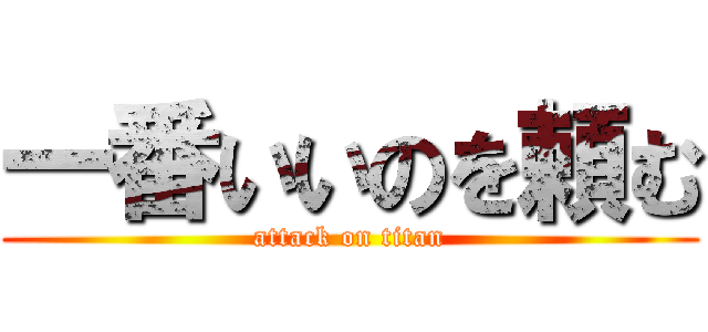 一番いいのを頼む (attack on titan)