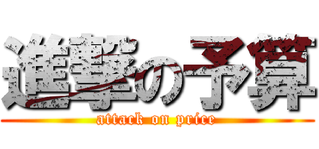 進撃の予算 (attack on price)