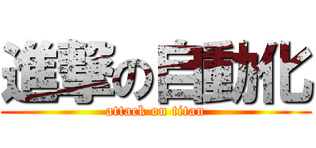 進撃の自動化 (attack on titan)