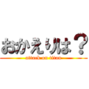 おかえりは？ (attack on titan)