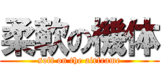 柔軟の機体 (soft on the airframe)