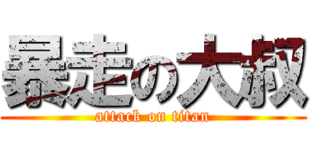 暴走の大叔 (attack on titan)