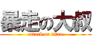 暴走の大叔 (attack on titan)