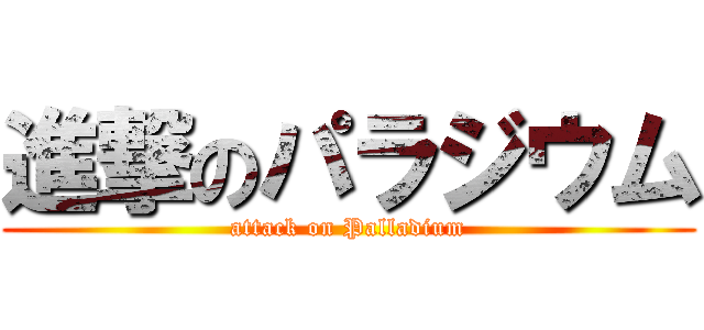 進撃のパラジウム (attack on Palladium)