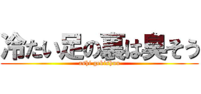 冷たい足の裏は臭そう (ashi gekishuu)