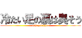 冷たい足の裏は臭そう (ashi gekishuu)