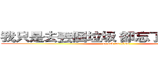 我只是去丟個垃圾 卻忘了把你丟掉了 (attack on titan)