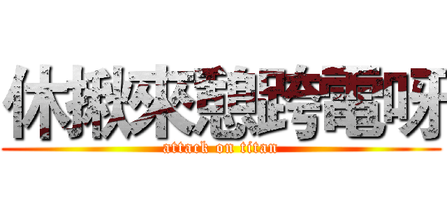 休揪來憩跨電呀 (attack on titan)
