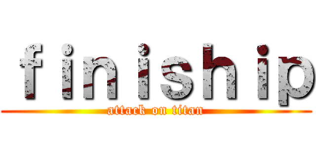 ｆｉｎｉｓｈｉｐ (attack on titan)
