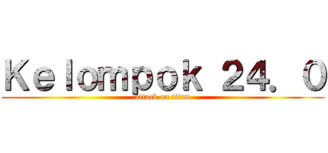 Ｋｅｌｏｍｐｏｋ ２４．０ (attack on titan)