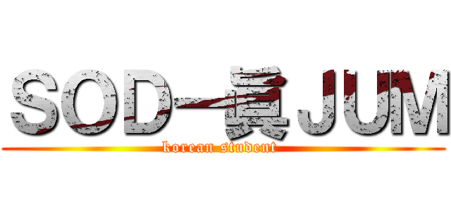 ＳＯＤ－眞ＪＵＭ (korean student )