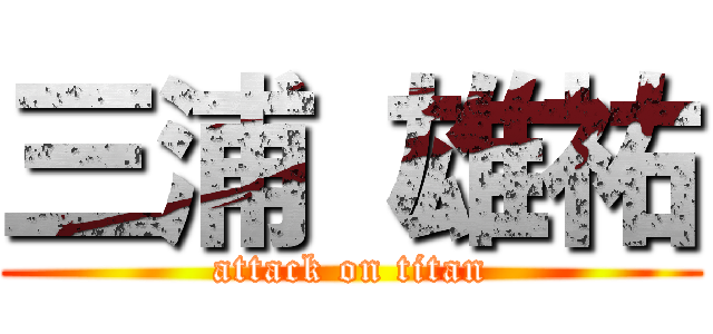 三浦 雄祐 (attack on titan)