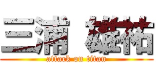 三浦 雄祐 (attack on titan)
