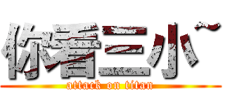 你看三小~ (attack on titan)