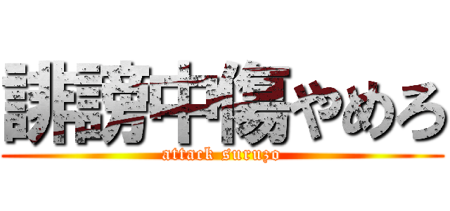 誹謗中傷やめろ (attack suruzo)