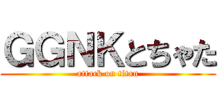 ＧＧＮＫとちゃた (attack on titan)