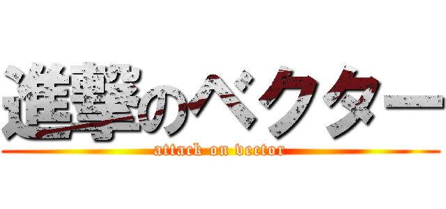 進撃のベクター (attack on vector)