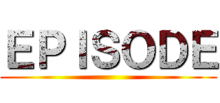 ＥＰＩＳＯＤＥ ()