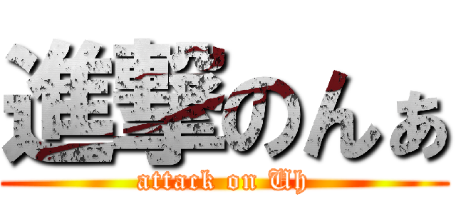 進撃のんぁ (attack on Uh)