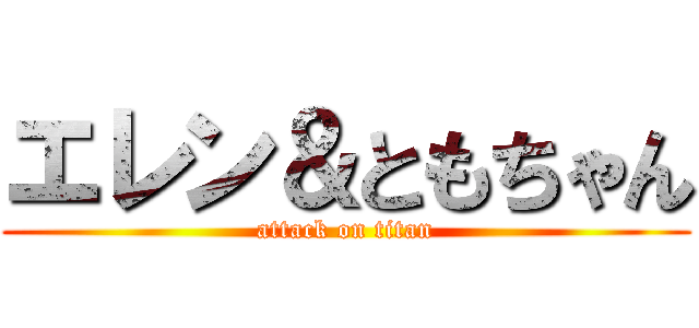 エレン＆ともちゃん (attack on titan)