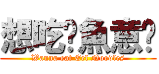 想吃鱔魚意麵 (Wanna eat Eel Noodles)