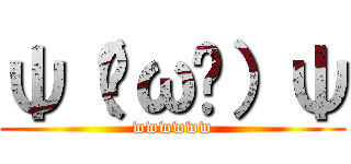 ψ（ˋωˊ）ψ (wwwwww)