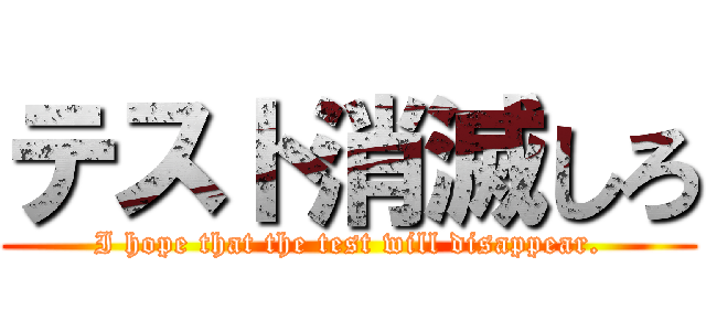 テスト消滅しろ (I hope that the test will disappear.)