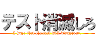 テスト消滅しろ (I hope that the test will disappear.)