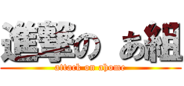 進撃の あ組 (attack on ahome)
