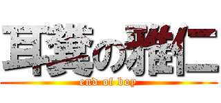 耳糞の雅仁 (end of boy)