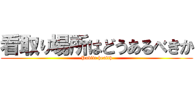 看取り場所はどうあるべきか (Public health)