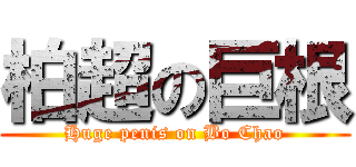 柏超の巨根 (Huge penis on Bo Chao)