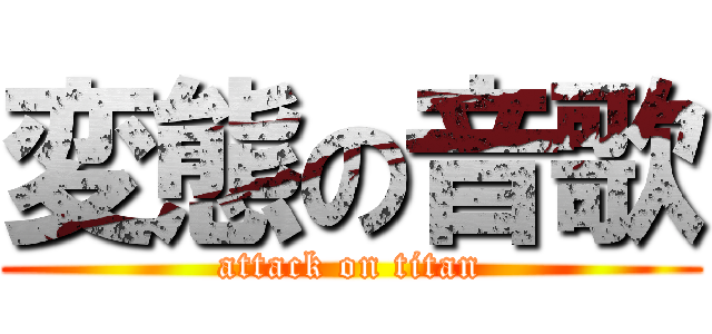 変態の音歌 (attack on titan)