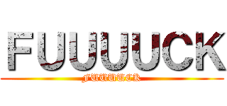 ＦＵＵＵＵＣＫ (FUUUUCK)