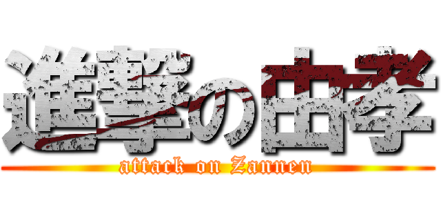 進撃の由孝 (attack on Zannen)