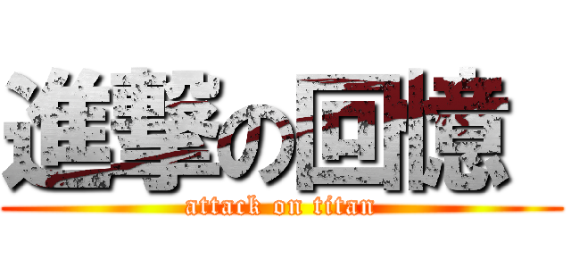 進撃の回憶  (attack on titan)