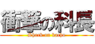 衝撃の科長 (Shock on kacho)